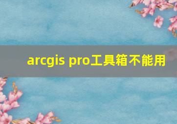 arcgis pro工具箱不能用